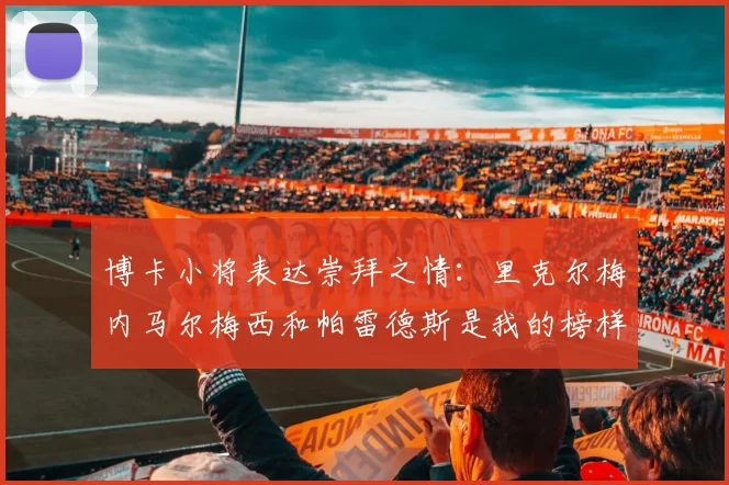 博卡小将表达崇拜之情：里克尔梅内马尔梅西和帕雷德斯是我的榜样